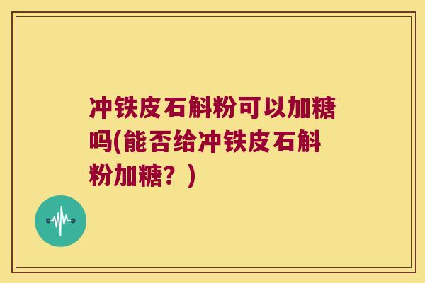 冲铁皮石斛粉可以加糖吗(能否给冲铁皮石斛粉加糖？)