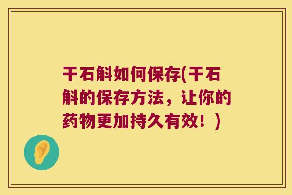 干石斛如何保存(干石斛的保存方法，让你的药物更加持久有效！)
