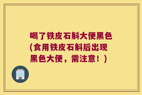 喝了铁皮石斛大便黑色(食用铁皮石斛后出现黑色大便，需注意！)