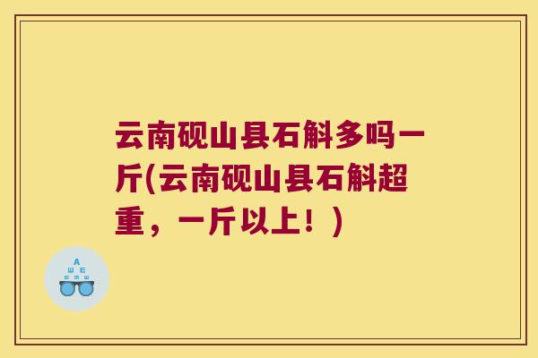 云南砚山县石斛多吗一斤(云南砚山县石斛超重，一斤以上！)
