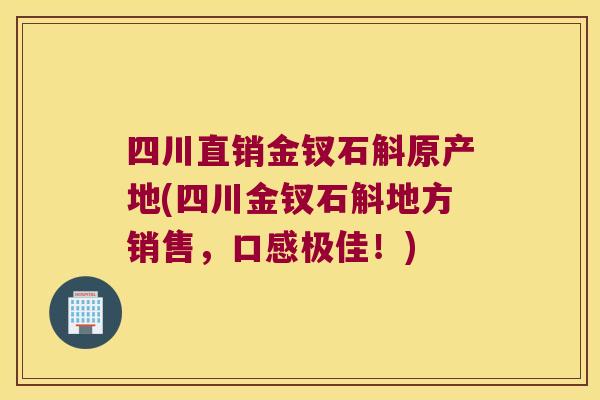 四川直销金钗石斛原产地(四川金钗石斛地方销售，口感极佳！)