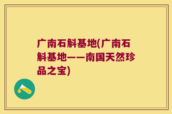 广南石斛基地(广南石斛基地——南国天然珍品之宝)