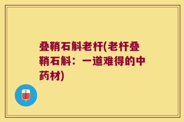 叠鞘石斛老杆(老杆叠鞘石斛：一道难得的中药材)