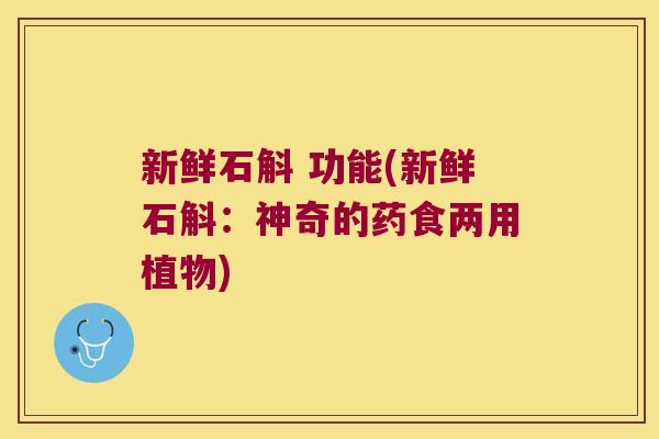 新鲜石斛 功能(新鲜石斛：神奇的药食两用植物)