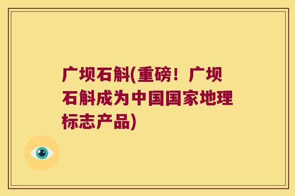 广坝石斛(重磅！广坝石斛成为中国国家地理标志产品)