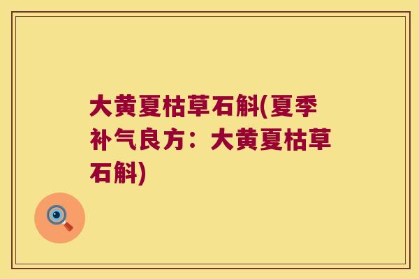 大黄夏枯草石斛(夏季良方:大黄夏枯草石斛) 大黄夏枯草石斛(夏季良方:大黄夏枯草石斛)