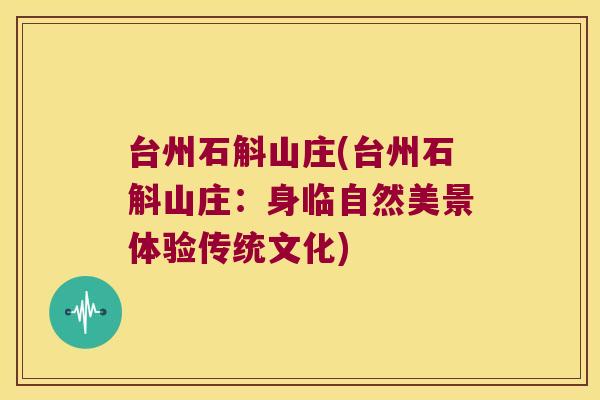 台州石斛山庄(台州石斛山庄：身临自然美景体验传统文化)
