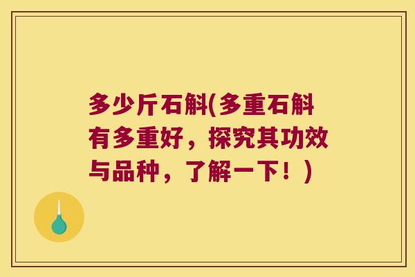 多少斤石斛(多重石斛有多重好，探究其功效与品种，了解一下！)