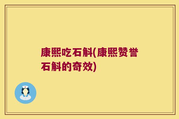 康熙吃石斛(康熙赞誉石斛的奇效)