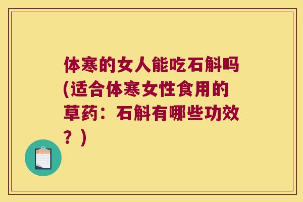 体寒的女人能吃石斛吗(适合体寒女性食用的草药：石斛有哪些功效？)