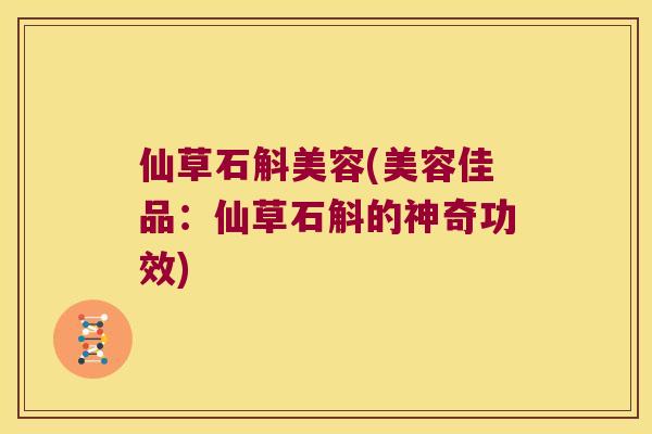 仙草石斛美容(美容佳品：仙草石斛的神奇功效)