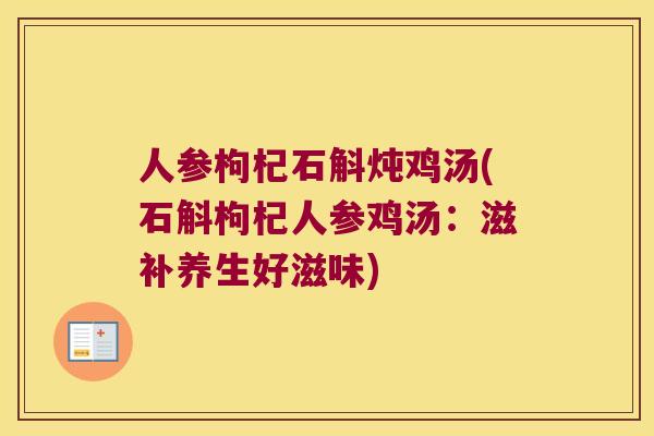 人参枸杞石斛炖鸡汤(石斛枸杞人参鸡汤：滋补养生好滋味)