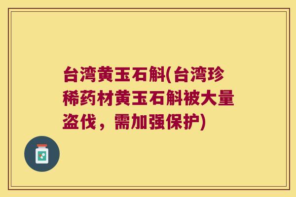 台湾黄玉石斛(台湾珍稀药材黄玉石斛被大量盗伐，需加强保护)