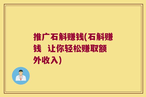 推广石斛赚钱(石斛赚钱  让你轻松赚取额外收入)