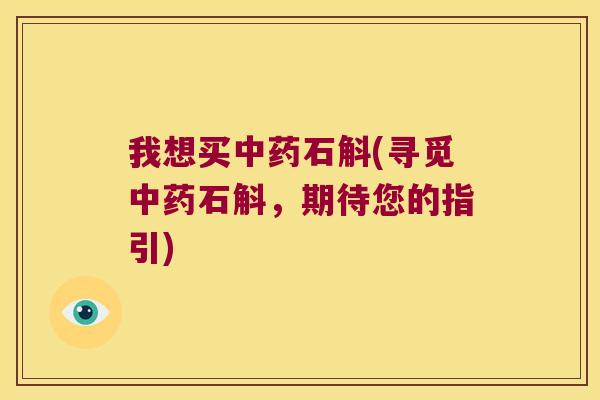 我想买中药石斛(寻觅中药石斛，期待您的指引)