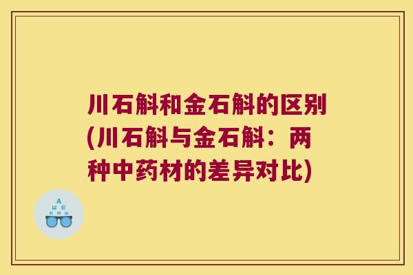 川石斛和金石斛的区别(川石斛与金石斛：两种材的差异对比)