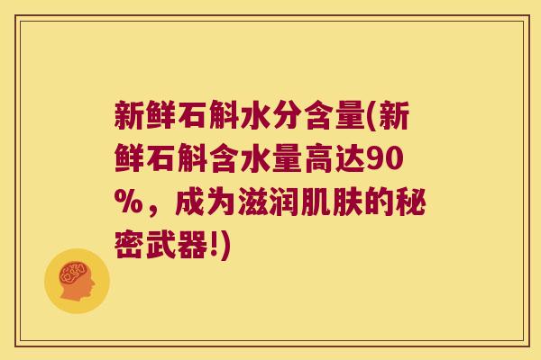 新鲜石斛水分含量(新鲜石斛含水量高达90%，成为滋润肌肤的秘密武器!)