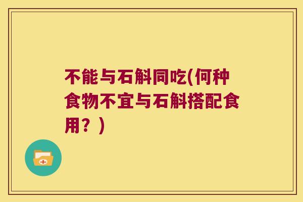 不能与石斛同吃(何种食物不宜与石斛搭配食用？)