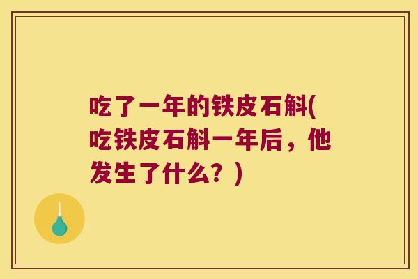 吃了一年的铁皮石斛(吃铁皮石斛一年后，他发生了什么？)