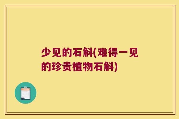 少见的石斛(难得一见的珍贵植物石斛)