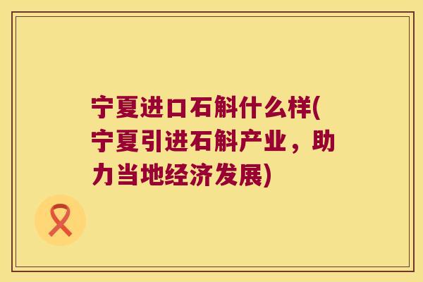 宁夏进口石斛什么样(宁夏引进石斛产业，助力当地经济发展)