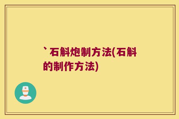 `石斛炮制方法(石斛的制作方法)