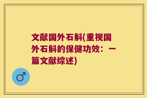 文献国外石斛(重视国外石斛的保健功效：一篇文献综述)