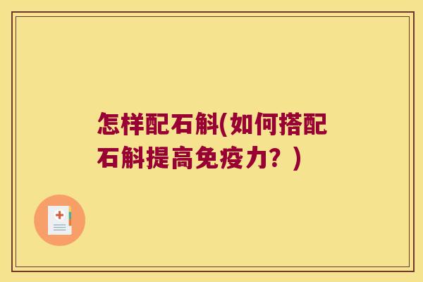 怎样配石斛(如何搭配石斛提高力?) 怎样配石斛(如何搭配石斛提高力?)