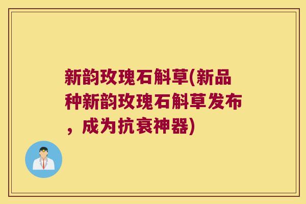 新韵玫瑰石斛草(新品种新韵玫瑰石斛草发布，成为抗衰神器)