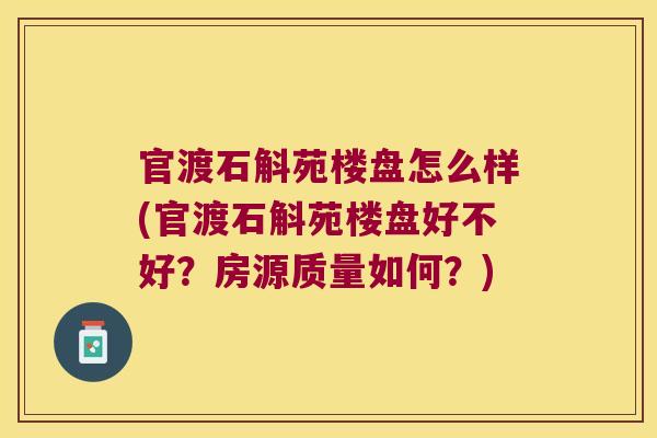 官渡石斛苑楼盘怎么样(官渡石斛苑楼盘好不好？房源质量如何？)