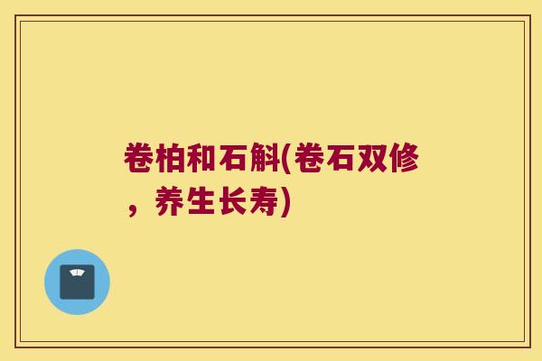 卷柏和石斛(卷石双修，养生长寿)