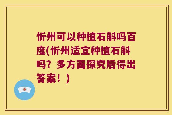 忻州可以种植石斛吗百度(忻州适宜种植石斛吗？多方面探究后得出答案！)