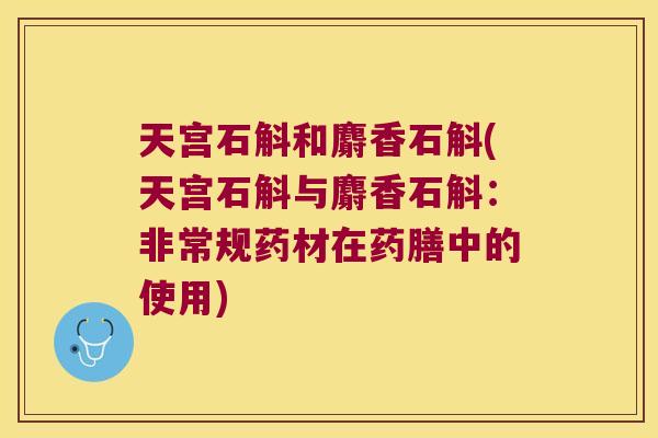 天宫石斛和麝香石斛(天宫石斛与麝香石斛:非常规药材在药膳中的使用) 天宫石斛和麝香石斛(天宫石斛与麝香石斛:非常规药材在药膳中的使用)