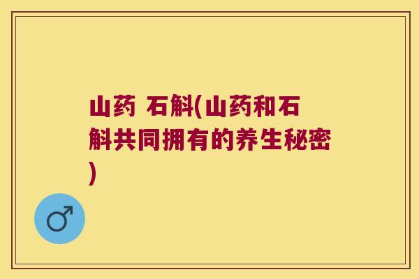 山药 石斛(山药和石斛共同拥有的养生秘密)