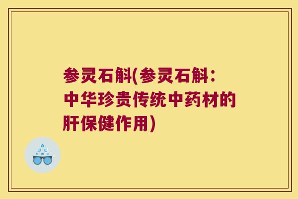 参灵石斛(参灵石斛：中华珍贵传统中药材的肝保健作用)