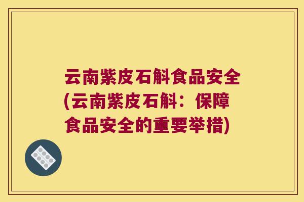 云南紫皮石斛食品安全(云南紫皮石斛：保障食品安全的重要举措)