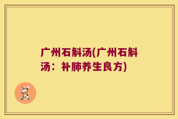 广州石斛汤(广州石斛汤：补肺养生良方)