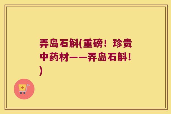 弄岛石斛(重磅！珍贵中药材——弄岛石斛！)