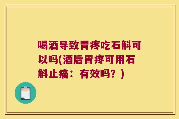 喝酒导致胃疼吃石斛可以吗(酒后胃疼可用石斛:有效吗?) 喝酒导致胃疼吃石斛可以吗(酒后胃疼可用石斛:有效吗?)