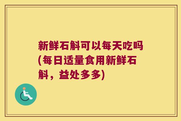 新鲜石斛可以每天吃吗(每日适量食用新鲜石斛,益处多多) 新鲜石斛可以每天吃吗(每日适量食用新鲜石斛,益处多多)