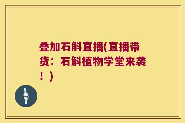 叠加石斛直播(直播带货：石斛植物学堂来袭！)