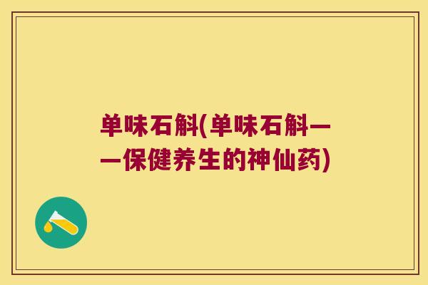 单味石斛(单味石斛——保健养生的神仙药)