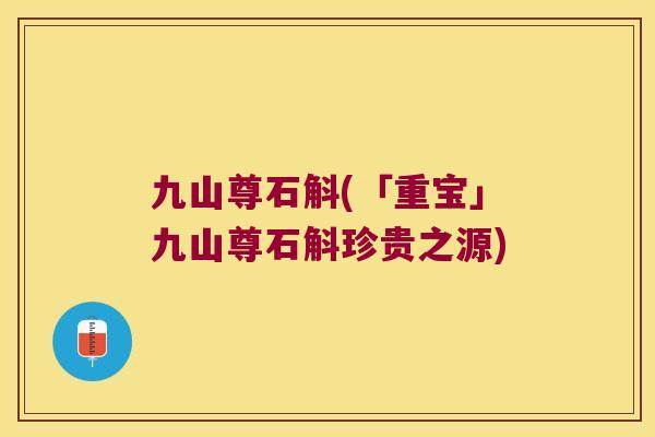 九山尊石斛(「重宝」九山尊石斛珍贵之源)