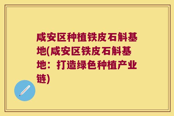 咸安区种植铁皮石斛基地(咸安区铁皮石斛基地：打造绿色种植产业链)
