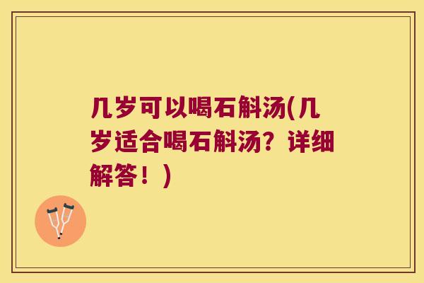 几岁可以喝石斛汤(几岁适合喝石斛汤？详细解答！)