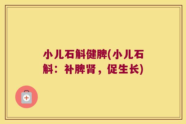 小儿石斛健脾(小儿石斛:补脾,促生长) 小儿石斛健脾(小儿石斛:补脾,促生长)