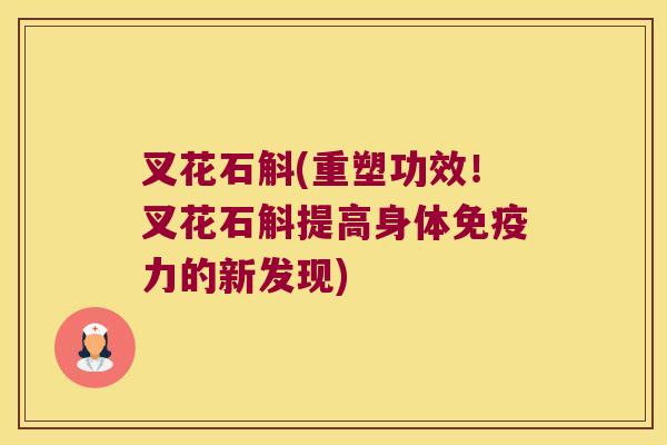 叉花石斛(重塑功效！叉花石斛提高身体免疫力的新发现)