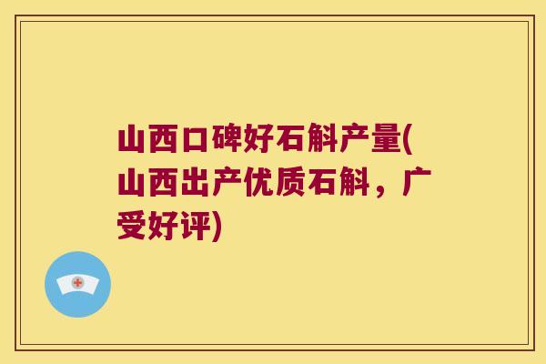 山西口碑好石斛产量(山西出产优质石斛，广受好评)