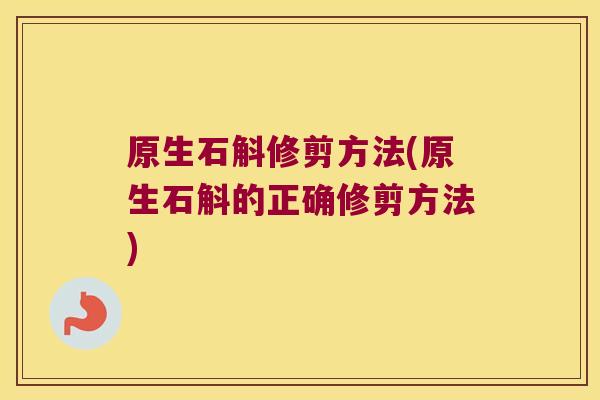 原生石斛修剪方法(原生石斛的正确修剪方法) 原生石斛修剪方法(原生石斛的正确修剪方法)