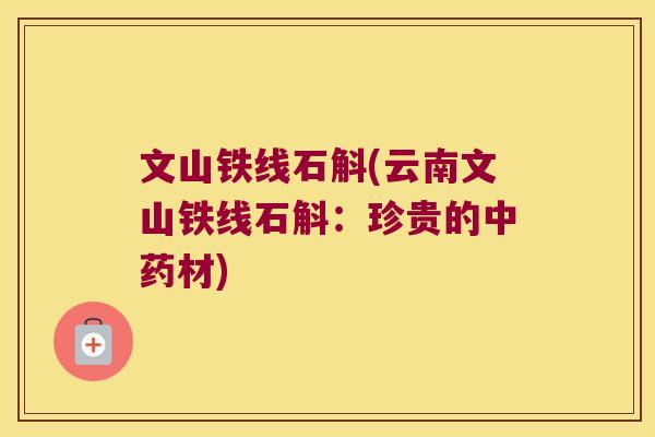 文山铁线石斛(云南文山铁线石斛：珍贵的中药材)